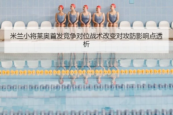 米兰小将莱奥首发竞争对位战术改变对攻防影响点透析